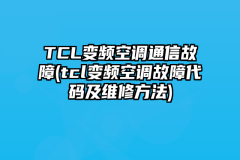 TCL变频空调通信故障(tcl变频空调故障代码及维修方法)