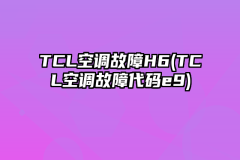 TCL空调故障H6(TCL空调故障代码e9)