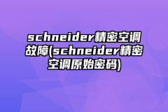 schneider精密空调故障(schneider精密空调原始密码)
