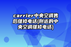 carrier中央空调售后维修电话(附近的中央空调维修电话)