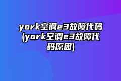 york空调e3故障代码(york空调e3故障代码原因)