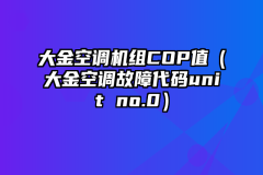 大金空调机组COP值（大金空调故障代码unit no.0）