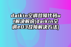 daikin空调故障代码u1解决解说(daikin空调e03故障解决方法)
