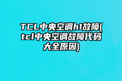 TCL中央空调h1故障(tcl中央空调故障代码大全原因)