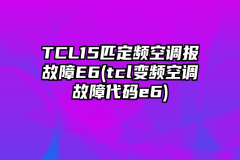 TCL15匹定频空调报故障E6(tcl变频空调故障代码e6)