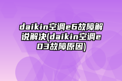 daikin空调e6故障解说解决(daikin空调e03故障原因)