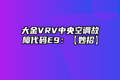 大金VRV中央空调故障代码E9：【妙招】