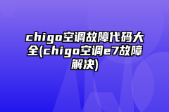 chigo空调故障代码大全(chigo空调e7故障解决)