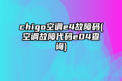 chigo空调e4故障码(空调故障代码e04查询)