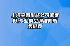 上海空调维修公司哪家好,专业的空调维修服务推荐