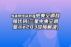 samsung中央空调故障代码(三星中央空调显示e203故障解决)