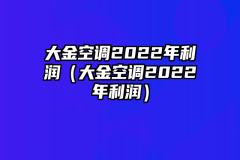 大金空调2022年利润（大金空调2022年利润）