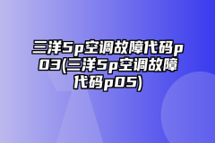 三洋5p空调故障代码p03(三洋5p空调故障代码p05)