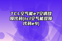TCL空气能e7空调故障代码(tcl空气能故障代码e9)