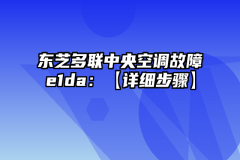 东芝多联中央空调故障e1da：【详细步骤】