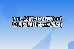 TcL空调3H故障(tcl空调故障代码e3原因)