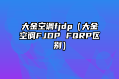 大金空调fjdp（大金空调FJDP FQRP区别）